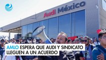 AMLO espera que Audi y sindicato lleguen a un acuerdo tras estallido de huelga