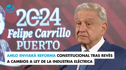 AMLO enviará reforma constitucional tras revés a cambios a Ley de la Industria Eléctrica