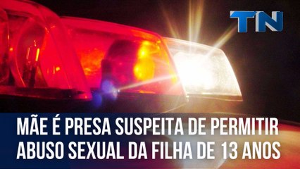 Mãe é presa suspeita de permitir abuso sexual da filha de 13 anos
