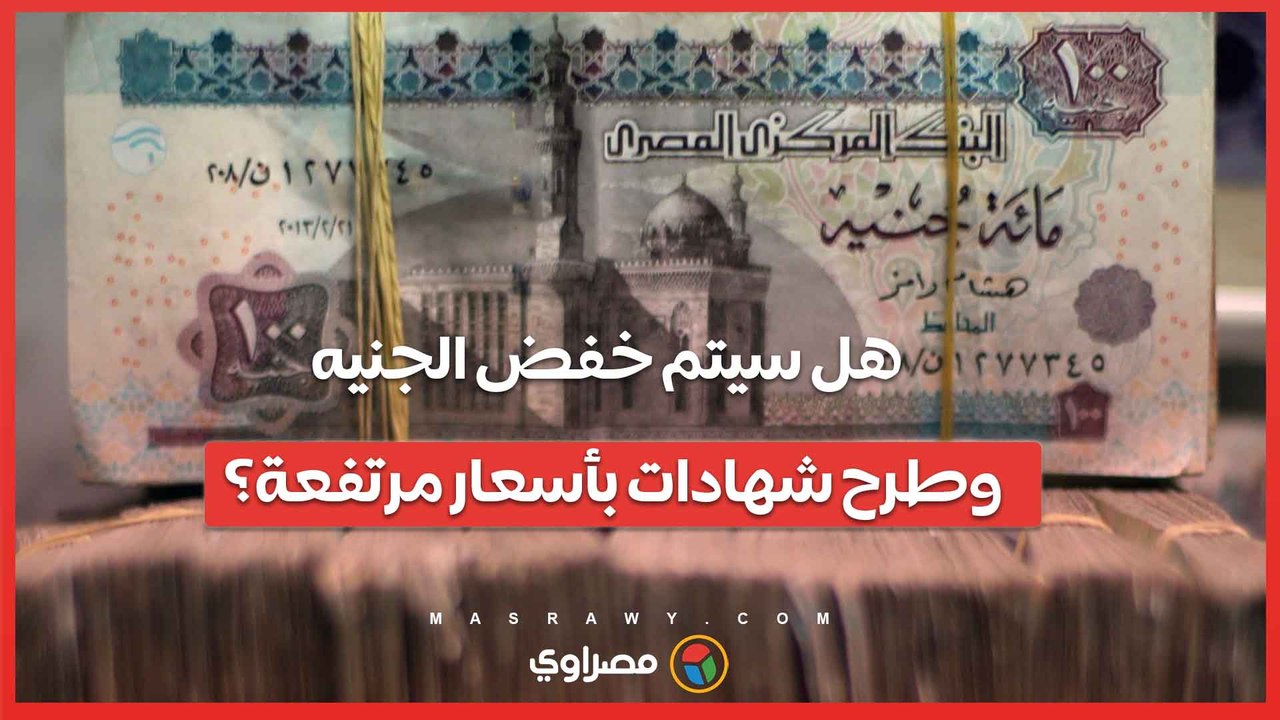 بعد رفع المركزي سعر الفائدة 2%.. هل سيتم خفض الجنيه وطرح شهادات بأسعار مرتفعة؟