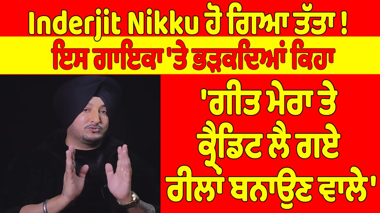 Inderjit Nikku ਹੋ ਗਿਆ ਤੱਤਾ! ਇਸ ਗਾਇਕਾ 'ਤੇ ਭੜਕਦਿਆ...