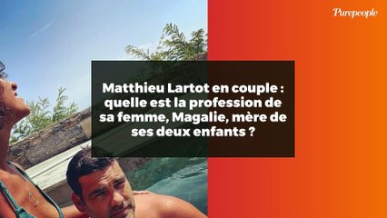 Matthieu Lartot en couple : quelle est la profession de sa femme, Magalie, mère de ses deux enfants ?