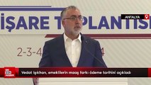 Vedat Işıkhan, emeklilerin maaş farkı ödeme tarihini açıkladı