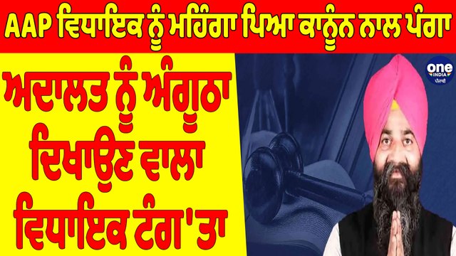 AAP ਵਿਧਾਇਕ ਨੂੰ ਮਹਿੰਗਾ ਪਿਆ ਕਾਨੂੰਨ ਨਾਲ ਪੰਗਾ, ਅਦਾਲਤ ਨੂੰ ਅੰਗੂਠਾ ਦਿਖਾਉਣ ਵਾਲਾ ਵਿਧਾਇਕ ਟੰਗ'ਤਾ |