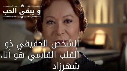 الشخص الحقيقي ذو القلب القاسي هو أنا، شهرزاد| مسلسل و يبقى الحب - الحلقة 51