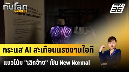 กระแส AI สะเทือนแรงงานไอที แนวโน้ม "เลิกจ้าง" เป็น New Normal | ทันโลก Express | 4 ก.พ. 67