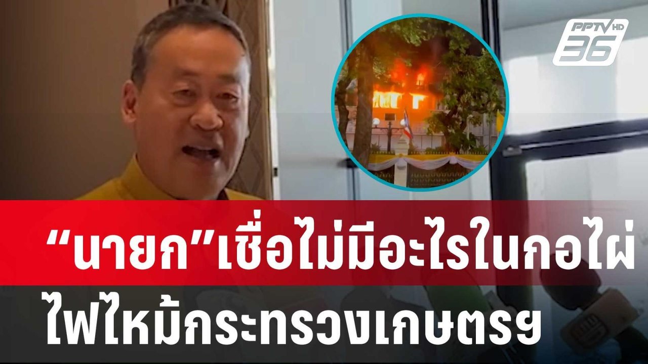 “นายก” เชื่อ ไฟไหม้กระทรวงเกษตรฯ ไม่มีอะไรในกอไ...