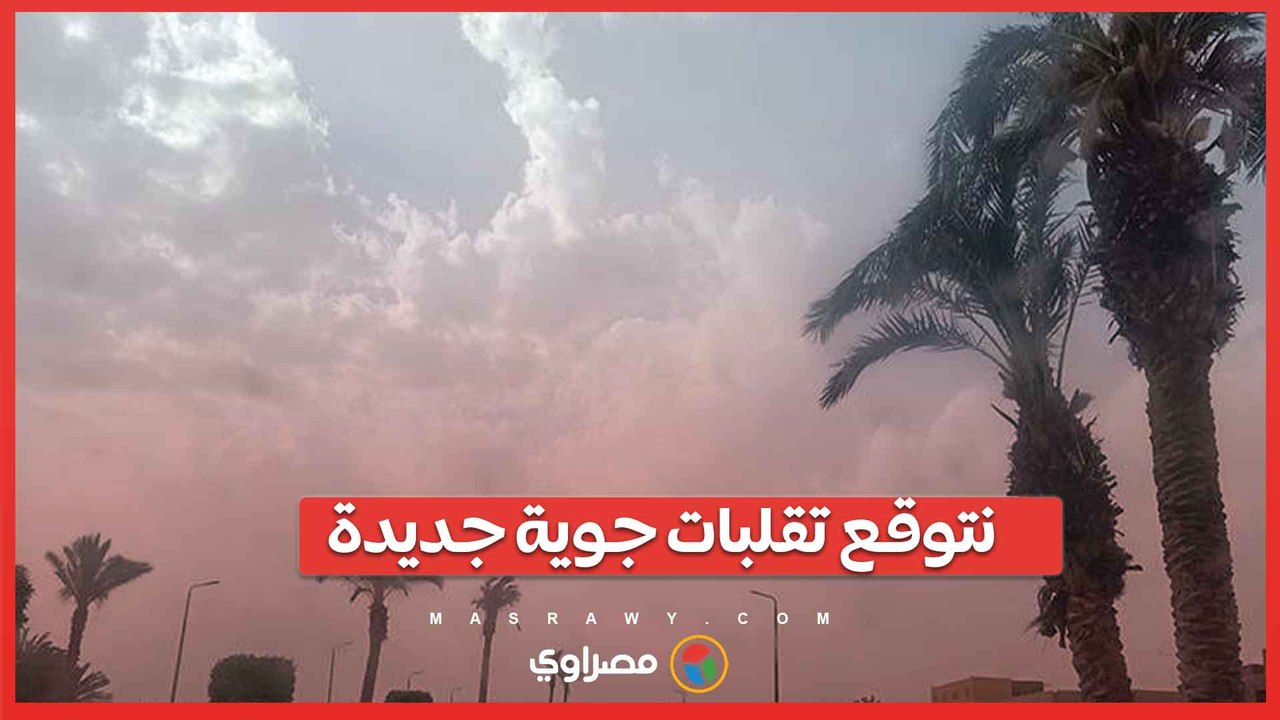 تحذير من طقس الأيام المقبلة.. و"الأرصاد": نتوقع...