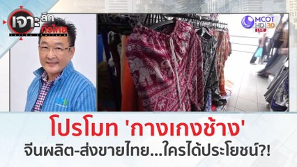 โปรโมท 'กางเกงช้าง' จีนผลิต-ส่งขายไทย...ใครได้ประโยชน์??? (5 ก.พ. 67) | เจาะลึกทั่วไทย