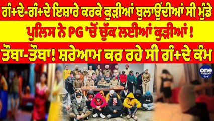ਗੰ+ਦੇ-ਗੰ+ਦੇ ਇਸ਼ਾਰੇ ਕਰਕੇ ਕੁੜੀਆਂ ਬੁਲਾਉਂਦੀਆਂ ਸੀ ਮੁੰਡੇ, ਪੁਲਿਸ ਨੇ PG 'ਚੋਂ ਚੁੱਕ ਲਈਆਂ ਕੁੜੀਆਂ! |