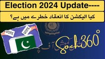 Election 2024 Update-کیا الیکشن کا انعقاد خطرے میں ہے؟
