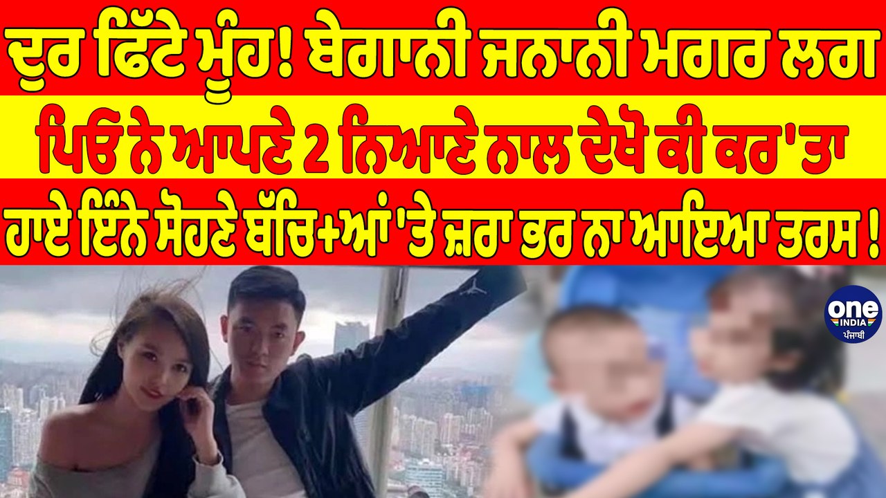 ਦੁਰ ਫਿੱਟੇ ਮੂੰਹ! ਬੇਗਾਨੀ ਜਨਾਨੀ ਮਗਰ ਲਗ ਪਿਓ ਨੇ ਆਪਣੇ 2 ਨਿਆਣੇ ਨਾਲ ਦੇਖੋ ਕੀ ਕਰ'ਤਾ |OneIndia Punjabi