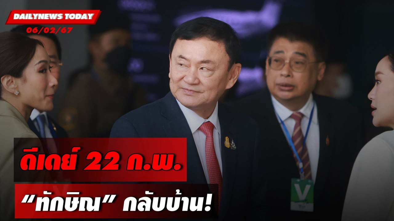 ดีเดย์ 22 ก.พ. "ทักษิณ" กลับบ้าน! | DAILYNEWSTO...