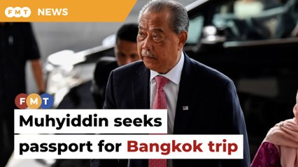 Muhyiddin requests passport to travel to Bangkok for restaurant opening