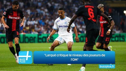 "Larqué critique le niveau des joueurs de l'OM"