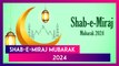 Shab-e-Meraj 2024 Wishes, Greetings, HD Images, WhatsApp Status To Share With Friends and Family