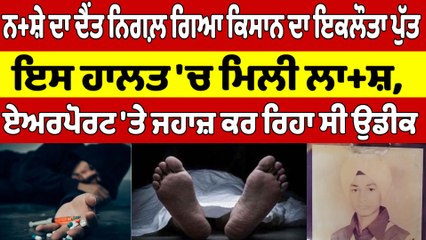 ਨਸ਼ੇ ਦਾ ਦੈਂਤ ਨਿਗਲ਼ ਗਿਆ ਕਿਸਾਨ ਦਾ ਇਕਲੌਤਾ ਪੁੱਤ, ਇਸ ਹਾਲਤ 'ਚ ਮਿਲੀ ਲਾ+ਸ਼, ਏਅਰਪੋਰਟ 'ਤੇ ਜਹਾਜ਼ ਕਰ ਰਿਹਾ ਸੀ ਉਡੀਕ |