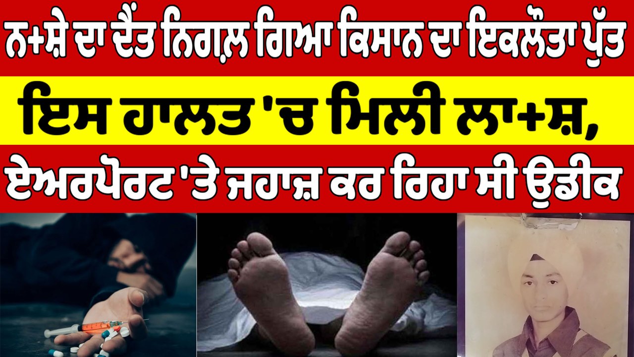 ਨਸ਼ੇ ਦਾ ਦੈਂਤ ਨਿਗਲ਼ ਗਿਆ ਕਿਸਾਨ ਦਾ ਇਕਲੌਤਾ ਪੁੱਤ, ਇਸ ਹ...
