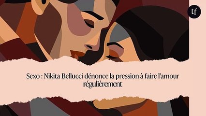 Sexo : Nikita Bellucci dénonce la pression à faire l'amour régulièrement