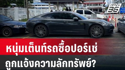 หนุ่มเต็นท์รถซื้อปอร์เช่ 3.1 ล้าน-ถูกเจ้าของแจ้งความลักทรัพย์? | เข้มข่าวใหญ่ | 7 ก.พ. 67