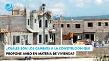 ¿Cuáles son los cambios a la Constitución que propone AMLO en materia de vivienda?