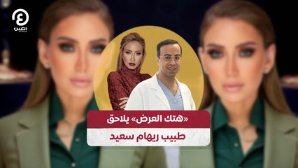 هتك العرض» يلاحق طبيب ريهام سعيد»