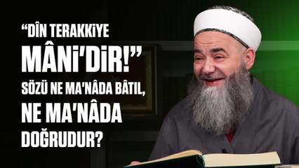 “Dîn Terakkiye Mâni'dir!” Sözü Ne Ma'nâda Bâtıl, Ne Ma'nâda Doğrudur?