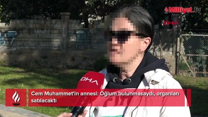 Cem Muhammet'in annesi: Oğlum bulunmasaydı, organları satılacaktı