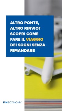 Fineconomy 67 - Altro ponte, altro rinvio? Scopri come fare il viaggio dei sogni senza rimandare - IG