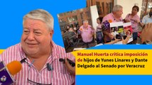 Manuel Huerta critica imposición de hijos de Yunes Linares y Dante Delgado al Senado por Veracruz