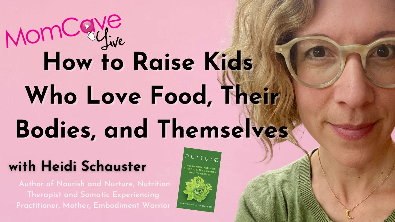 How To  Raise Kids Who Love Food Their Bodies And Themselves | Heidi Schauster | Momcave LIVE