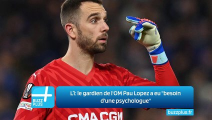 L1: le gardien de l'OM Pau Lopez a eu "besoin d'une psychologue"