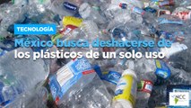 Mé­xi­co bus­ca des­ha­cer­se de los plás­ti­cos de un solo uso
