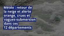 Météo : retour de la neige et alerte orange, crues et vagues-submersion dans ces 12 départements