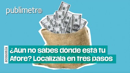 ¿Aún no sabes dónde está tu Afore? Localízala en tres pasos
