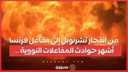 من انفجار تشرنوبل إلى مفاعل فرنسا .. أشهر حوادث المفاعلات النووية