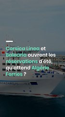 Corsica Linea et Balearia ouvrent les réservations d'été, qu'attend Algérie Ferries ?