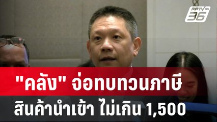 "คลัง" จ่อทบทวนภาษีสินค้านำเข้า ไม่เกิน 1,500 บาท  | โชว์ข่าวเช้านี้ | 12 ก.พ. 67