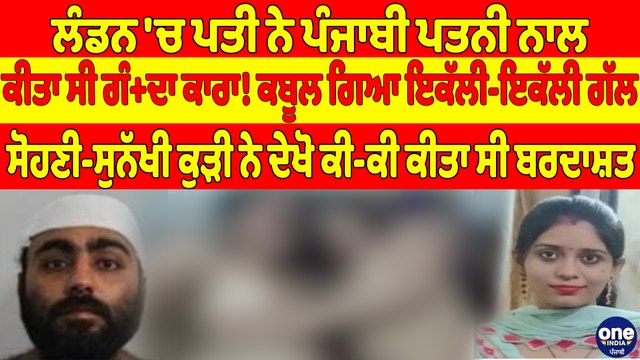 ਲੰਡਨ 'ਚ ਪਤੀ ਨੇ ਪੰਜਾਬੀ ਪਤਨੀ ਨਾਲ ਕੀਤਾ ਸੀ ਗੰ+ਦਾ ਕਾਰਾ! ਕਬੂਲ ਗਿਆ ਇਕੱਲੀ-ਇਕੱਲੀ ਗੱਲ |OneIndia Punjabi