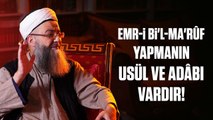 Emr-i bi'l-Ma'rûf Yapmanın Usul ve Adâbı Vardır, Aksi Hâlde Zarârı Faydasından Çok Olur