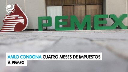 AMLO condona cuatro meses de impuestos a Pemex