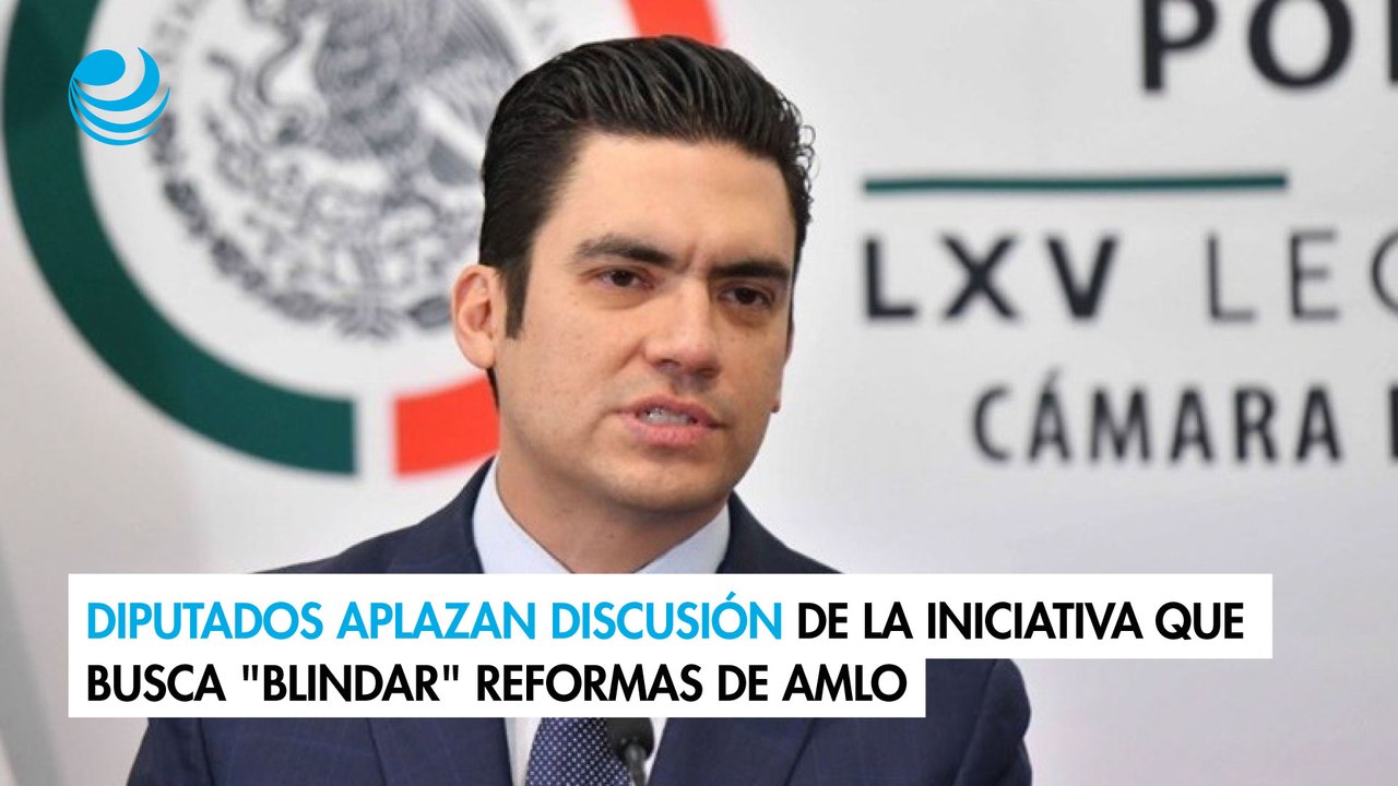 Diputados aplazan discusión de la iniciativa que busca "blindar" reformas de AMLO