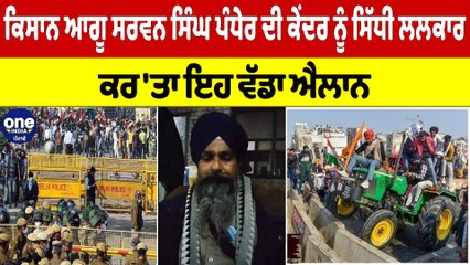 ਕਿਸਾਨ ਆਗੂ ਸਰਵਨ ਸਿੰਘ ਪੰਧੇਰ ਦੀ ਕੇਂਦਰ ਨੂੰ ਸਿੱਧੀ ਲਲਕਾਰ, ਕਰ ਦਿੱਤਾ ਇਹ ਵੱਡਾ ਐਲਾਨ |OneIndia Punjabi
