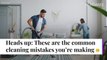 5 Common Cleaning Mistakes You're Probably Making