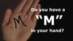 DO YOU HAVE THE LETTER M IN THE PALM OF YOUR HAND?
