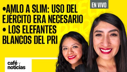 #EnVivo #CaféYNoticias ¬ AMLO a Slim: Uso del ejército era necesario ¬ Los elefantes blancos del PRI
