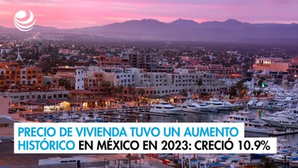 Precio de la vivienda tuvo un aumento histórico en México durante el 2023: creció 10.9%