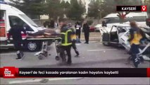 Kayseri’de feci kazada yaralanan kadın hayatını kaybetti