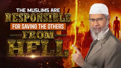 The Muslims are Responsible for Saving the Others from Hell - Dr Zakir Naik