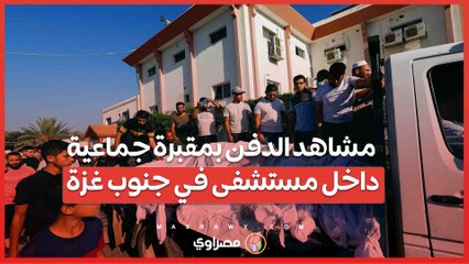 مشاهد الدفن بمقبرة جماعية داخل مستشفى في جنوب غزة